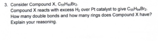 3. Consider Compound X, Css H9oBr2. Compound X reacts with excess He over Pt catalyst to give CssH4Brz. How many double bonds