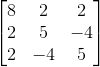 \begin{bmatrix} 8 & 2 & 2\\ 2 & 5 & -4\\ 2 & -4 & 5 \end{bmatrix}