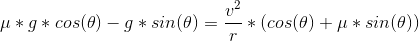 \mu* g*cos(\theta) - g * sin(\theta) = \frac{v^2}{r}*(cos(\theta) + \mu*sin(\theta))