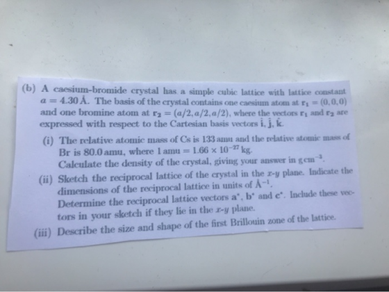 (b) A caesium-bromide crystal has a simple cubic lattice with lattice constant a= 4.30 A. The basis of the crystal contains o