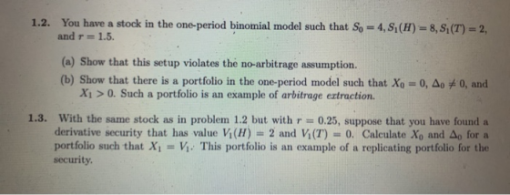 1.2. You have a stock in the one-period binomial model such that So and r= 4, S1(H) = 8, S, (T) = 2, 1.5. (a) Show that this