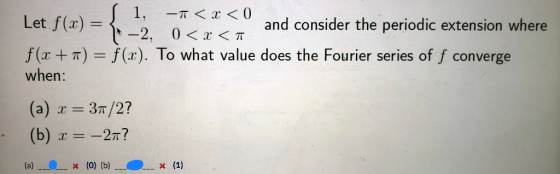 Let f(x) = ſ 1, -1<x< 0 and consider the periodic extension where -2, 0 < x <a f(x++) = f(x). To what value does the Fourier
