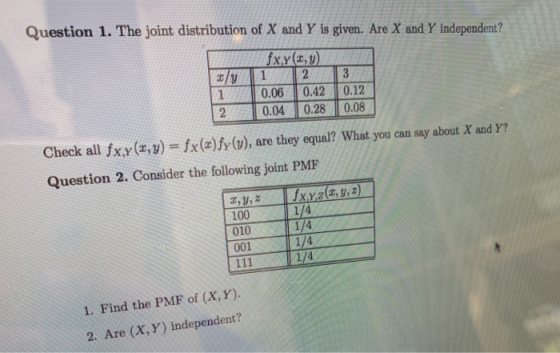 Question 1. The joint distribution of X and Y is given. Are X and Y independent? fx.y(2, ) X/Y 1 2 3 0.06 0.42 0.12 2 0.04 0.