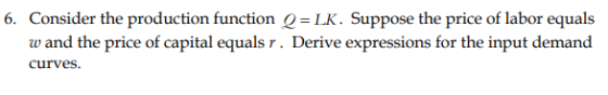 6. Consider the production function Q= LK. Suppose the price of labor equals w and the price of capital equals r. Derive expr