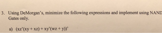 3. Using DeMorgans, minimize the following expressions and implement using NANID Gates only a) (xz(xy+ xz) + xy(wz+ y)