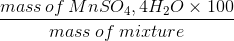 mass of MnSO4,4H20 x 100 mass of micture