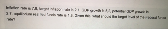 Inflation rate is 7,8, target inflation rate is 2,1, GDP growth is 5,2, potential GDP growth is 2,7, equilibrium real fed fun