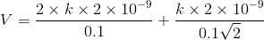 V= \frac{2\times k \times 2\times 10^{-9}}{0.1}+ \frac{k\times 2\times10^{-9}}{0.1\sqrt{2}}