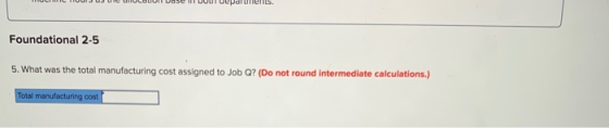 departments, Foundational 2-5 5. What was the total manufacturing cost assigned to Job Q? (Do not round Intermediate calculat