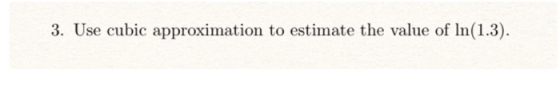 3. Use cubic approximation to estimate the value of ln(1.3).