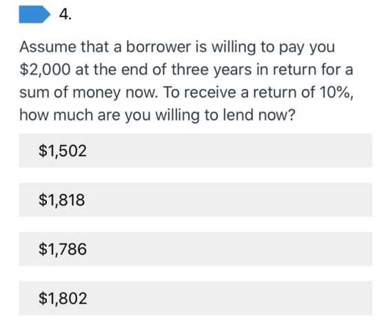 Assume that a borrower is willing to pay you $2,000 at the end of three years in return for a sum of money now. To receive a