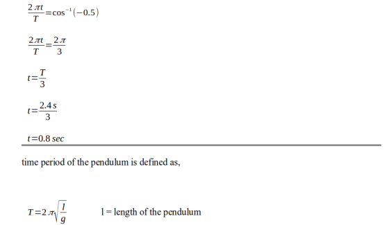2.710 = cos**(-0.5) t=0.8 sec time period of the pendulum is defined as, T=211 1= length of the pendulum