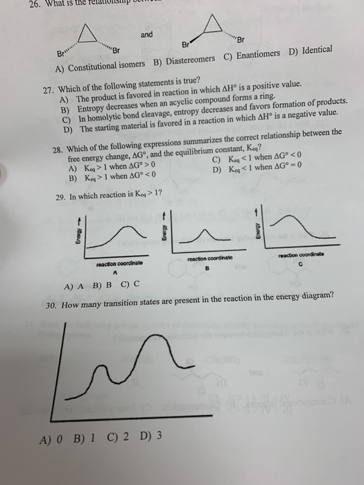26. What is the relations and **Br Bril Br A) Constitutional isomers D) Identical B) Diastereomers C) Enantiomers 27. Which o