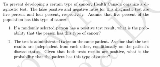 To prevent developing a certain type of cancer, Health Canada organize a di- agnostic test. The false positive and negative r