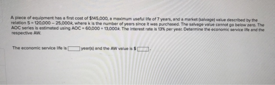 A piece of equipment has a first cost of $145,000, a maximum useful life of 7 years, and a market (salvage) value described b