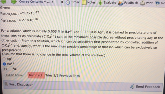 Timer Notes Evaluate Feedback Print Inf Course Contents >> ... >> Given: Ksp(Ag Croa) = 41.2x10-12 Ksp(Bacroa) = 2.1x10-10 Fo