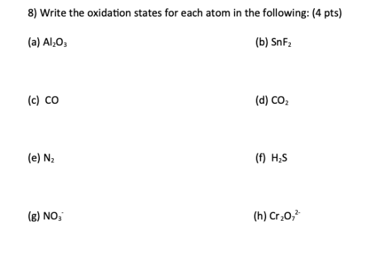 8) Write the oxidation states for each atom in the following: (4 pts) (a) Al203 (b) SnF2 (c) CO (d) CO2 (e) N2 (f) H2S (g) NO