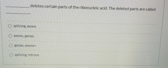 deletes certain parts of the ribonucleic acid. The deleted parts are called O splicing, exons O exons, genes O genes, exons-