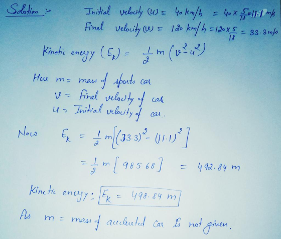 Solution : Odenim 18 Initial velocity (W) = 40 km/h = 4 x 5 = 11. 1 ms Final velocity (W) = 120 km/h = 120 XS = 33.3 m/s Kine