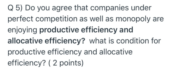 Q 5) Do you agree that companies under perfect competition as well as monopoly are enjoying productive efficiency and allocat