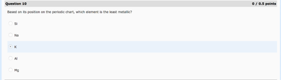 Question 10 00.5 points Based on its position on the periodic chart, which element is the least metallic? Si Na Al Mg