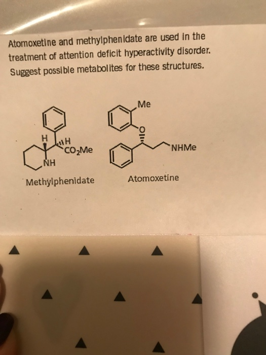 Atomoxetine and methylphenidate are used In the treatment of attention deficit hyperactivity disorder Suggest possible metabolites for these structures Me CO Me NHMe Methylphenidate Atomoxetine
