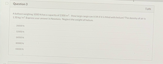 Question 3 1 pts A balloon weighing 1000 N has a capacity of 2300 m. How large cargo can it lift if it is filled with helium?