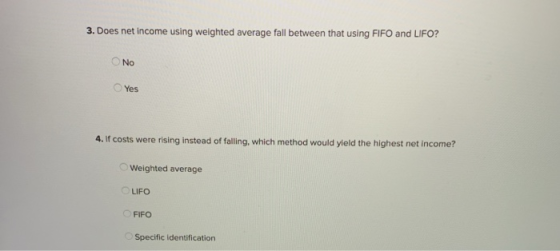 3. Does net income using weighted average fall between that using FIFO and LIFO? No Yes 4. If costs were rising instead of fa