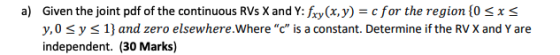 a) Given the joint pdf of the continuous RVs X and Y:fxy(x, y) = c for the region {0 sxs y, 0 sy s 1} and zero elsewhere.Wher