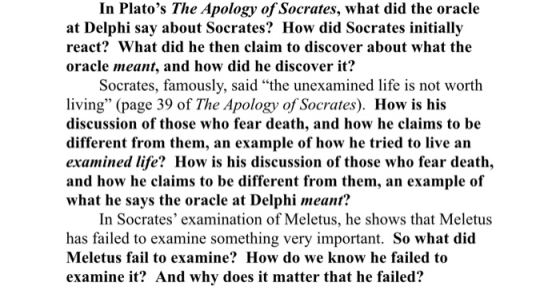 In Platos The Apology of Socrates, what did the oracle at Delphi say about Socrates? How did Socrates initially react? What did he then claim to discover about what the oracle meant, and how did he discover it? Socrates, famously, said the unexamined life is not worth living (page 39 of The Apology of Socrates). How is his discussion of those who fear death, and how he claims to be different from them, an example of how he tried to live an examined life? How is his discussion of those who fear death, and how he claims to be different from them, an example of what he says the oracle at Delphi meant? In Socrates examination of Meletus, he shows that Meletus has failed to examine something very important. So what did Meletus fail to examine? How do we know he failed to examine it? And why does it matter that he failed?