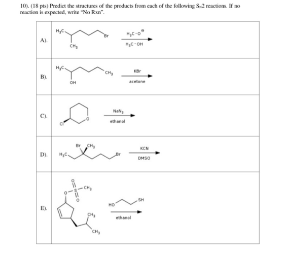 10). (18 pts) Predict the structures of the products from each of the following S2 reactions. If no reaction is expected, wri
