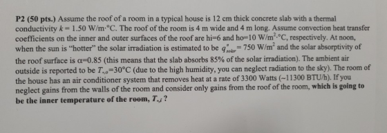 P2 (50 pts.) Assume the roof of a room in a typical house is 12 cm thick concrete slab with a thermal conductivity k = 1.50 W