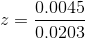 z=\frac{0.0045}{0.0203}