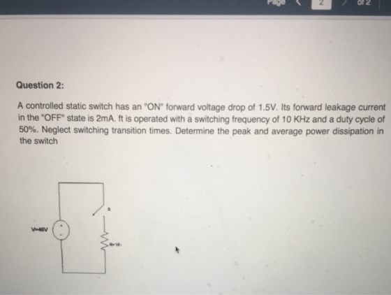 of2 Question 2 A controlled static switch has an ON forward voltage drop of 1.5V. Its forward leakage current in the OFF