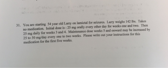 31. You are starting 54 year old Larry on lamictal for seizures. Larry weighs 142 lbs. Takes no medication. Initial dose is :