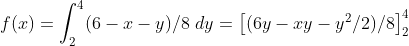 f(x) = \int_{2}^{4} (6 - x - y)/8 ~dy = \left [ (6y - xy - y^2/2)/8 \right ]^4_2