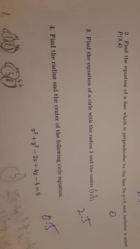 2. Find the equation of a line which is perpendicular to the line 2x-y=4 and include P(3,4) 3. Find the equation of a cirle w