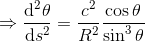 \Rightarrow \frac{\mathrm{d}^2 \theta }{\mathrm{d} s^2}=\frac{c^2}{R^2}\frac{\cos\theta}{\sin^3\theta}