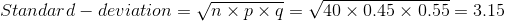 Standard-deviation=\sqrt{n\times p \times q}=\sqrt{40 \times 0.45 \times 0.55}=3.15