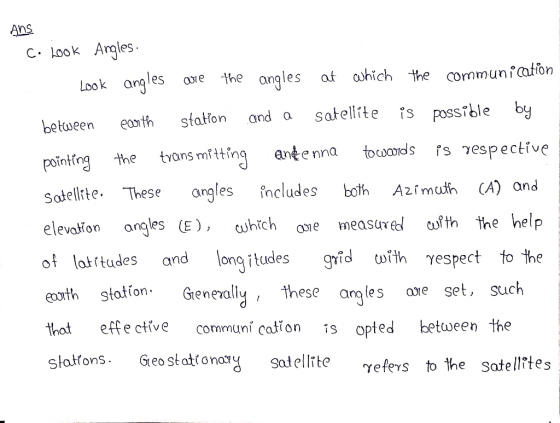 Ans C. Look Angles: Look angles are the angles at which the communication between earth station and a satellite is possible b