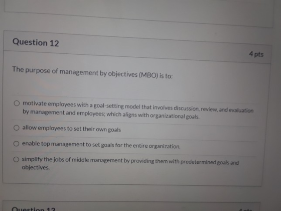 Question 12 4 pts The purpose of management by objectives (MBO) is to: O motivate employees with a goal-setting model that in