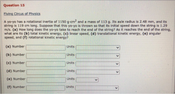 Question 15 Flying Circus of Physics A yo-yo has a rotational inertia of 1150 g.cmand a mass of 113 g. Its axle radius is 2.4