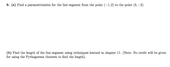 9. (a) Find a parametrization for the line segment from the point (-1, 2) to the point (3,-2). given (b) Find the length of t