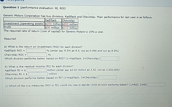 JJ POLLS Question 1 (performance evaluation: RI, ROI) Generic Motors Corporation has two divisions, Kadillack and Chevrolay.