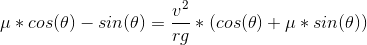 \mu*cos(\theta) - sin(\theta) = \frac{v^2}{rg}*(cos(\theta) + \mu*sin(\theta))