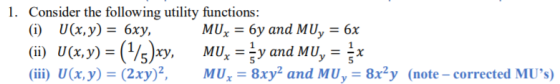 1. Consider the following utility functions: (i) U(x,y)- 6xy, (ii) U(x,y)=(1/5)xy, MU,--y and MU,--x ii) U(x,y)-(2xy)M 8xy2 and MUy -8x2y MU,-6y and MUy-6x (note- corrected MUs)