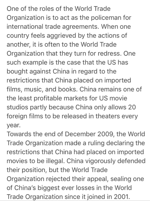One of the roles of the World Trade Organization is to act as the policeman for international trade agreements. When one coun