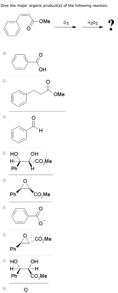 Give the major organic product(s) of the following reaction OMe H202 OH OMe HO OH CO,Me Ph PhCO,Me CO,Me Ph HO Ph OH CO,Me
