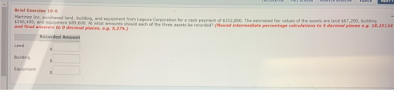 Brief Exercise 10-6 Martinez Int. purchased land, building, and equipment from Laguna Carpet for a cath a t $352.000. The est