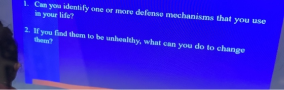 1. Can you identify one or more defense mechanisms that you use in your life? 2. If you find them to be unhealthy, what can y
